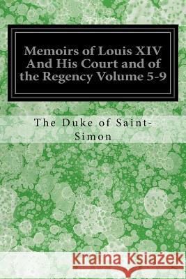 Memoirs of Louis XIV And His Court and of the Regency Volume 5-9 Saint-Simon, The Duke of 9781548065461 Createspace Independent Publishing Platform