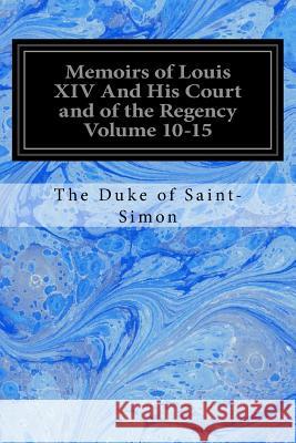 Memoirs of Louis XIV And His Court and of the Regency Volume 10-15 Saint-Simon, The Duke of 9781548065874 Createspace Independent Publishing Platform