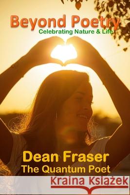 Beyond Poetry: Celebrating Nature and Life Dean Fraser 9781548066659