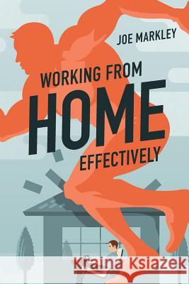 Working From Home Effectively Markley, Joe 9781548068943