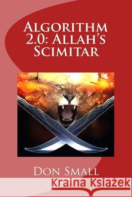 Algorithm 2.0: Allah's Scimitar Donald M. Small 9781548071165 Createspace Independent Publishing Platform