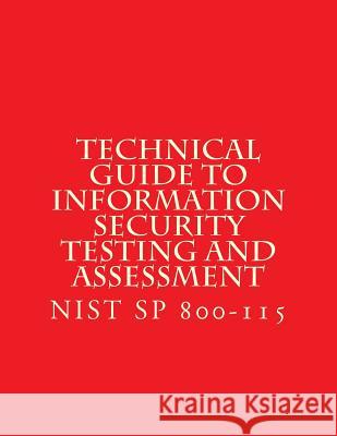 Nist Sp 800-115 Technical Guide to Information Security Testing and Assessment: Nist Sp 800-115 National Institute of Standards and Tech 9781548071707