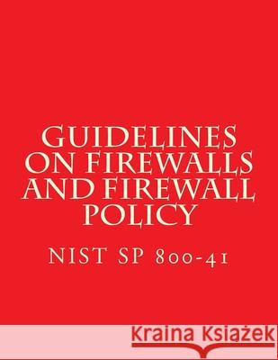 NIST SP 800-41 Guidelines on Firewalls and Firewall Policy: NiST SP 800-41 National Institute of Standards and Tech 9781548072643 Createspace Independent Publishing Platform