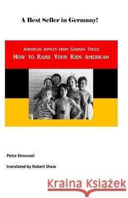 How to Raise Your Kids American: American Apples from German Trees Robert Gould Shaw 9781548072742