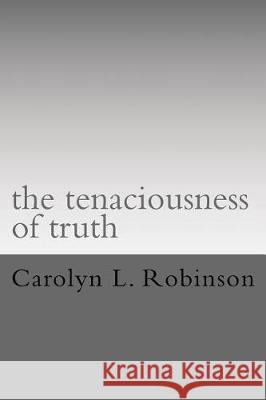 The tenaciousness of truth Robinson, Carolyn L. 9781548073039