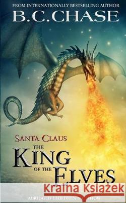 Santa Claus: The King of the Elves: Abridged Children's Edition B. C. Chase 9781548073817 Createspace Independent Publishing Platform