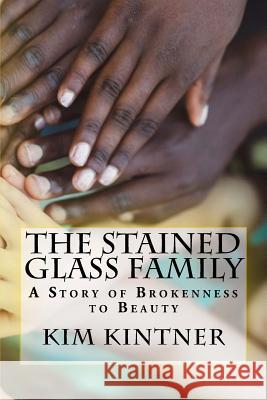 The Stained Glass Family: A Story of Brokenness to Beauty Kim Kintner 9781548074197 Createspace Independent Publishing Platform