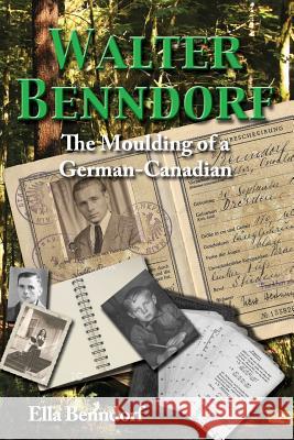 Walter Benndorf: The Moulding of a German Canadian Ella Benndorf 9781548074692