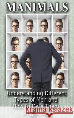 Manimals: Understanding Different Types of Men and How to Date Them! Gregg Michaelsen 9781548076658 Createspace Independent Publishing Platform