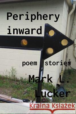 Periphery inward: poem stories Lucker, Mark L. 9781548077860 Createspace Independent Publishing Platform