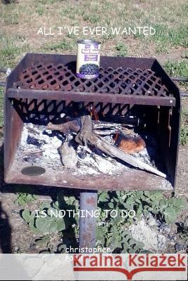 All I've Ever Wanted Is Nothing To Do Robin, Christopher 9781548077990 Createspace Independent Publishing Platform