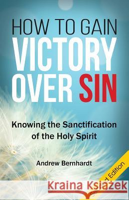 How To Gain Victory Over Sin: Knowing the Sanctification of the Holy Spirit Bernhardt, Andrew R. 9781548079710 Createspace Independent Publishing Platform