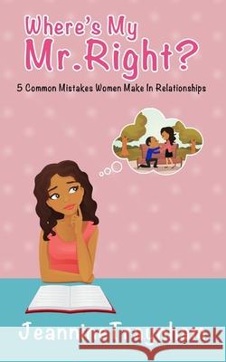 Where's My Mr. Right: 5 Common Mistakes Women Make in Relationships Jeannine Traynham 9781548079970