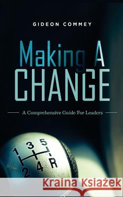 Making A CHANGE: A Comprehensive Guide for Leaders Commey, Gideon 9781548080426