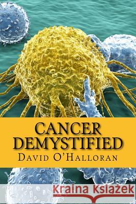 Cancer Demystified (Colour version): Cells, Tissues & Cancer O'Halloran, David 9781548083311 Createspace Independent Publishing Platform