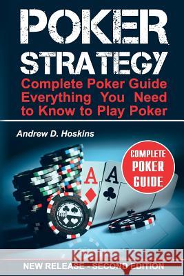 Poker Strategy: Complete Poker Guide. Everything You Need to Know to Play Poker Andrew D. Hoskins 9781548087920