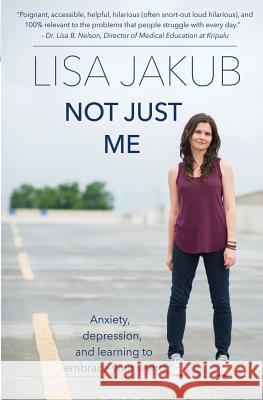 Not Just Me: Anxiety, Depression, and Learning to Embrace Your Weird Lisa Jakub 9781548088088
