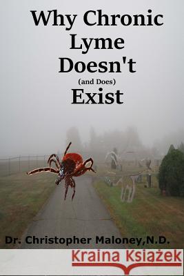 Why Chronic Lyme Doesn't (And Does) Exist: Finding Common Ground In The Lyme Wars Maloney Nd, Christopher J. 9781548090715 Createspace Independent Publishing Platform