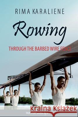 Rowing Through the Barbed Wire Fence Rima Karaliene 9781548092573 Createspace Independent Publishing Platform