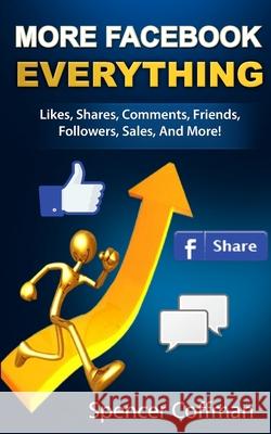 More Facebook Everything: Likes, Shares, Comments, Friends, Followers, Sales, And More! Coffman, Spencer 9781548092634