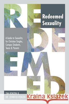 Redeemed Sexuality: A Guide to Sexuality for Christian Singles, Campus Students, Teens and Parents Tim Konzen Dr Jennifer Konzen 9781548092801 Createspace Independent Publishing Platform