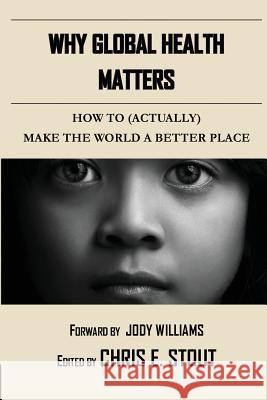 Why Global Health Matters: How to (Actually) Make the World a Better Place Various                                  Chris Stout Jody Williams 9781548094256
