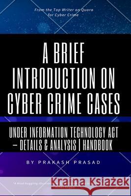 A Brief Introduction on Cyber Crime Cases under Information Technology Act: Details & Analysis - Handbook - Cyber Law Cases Indian Context Prasad, Prakash 9781548094331 Createspace Independent Publishing Platform