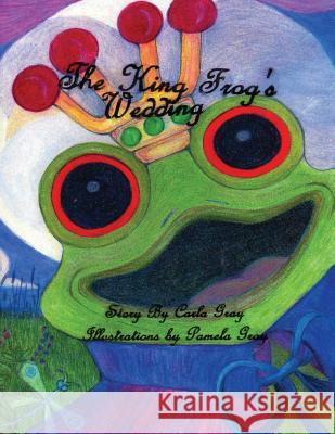The King Frog's Wedding MS Carla E. Gray MS Pamela S. Gray 9781548097165