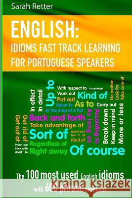 English: Idioms Fast Track Learning for Portuguese Speakers: The 100 most used English idioms with 600 phrase examples. Retter, Sarah 9781548098032 Createspace Independent Publishing Platform
