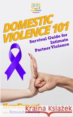 Domestic Violence 101: Survival Guide for Intimate Partner Violence Howexpert Press                          Amanda Reilly 9781548098322 Createspace Independent Publishing Platform