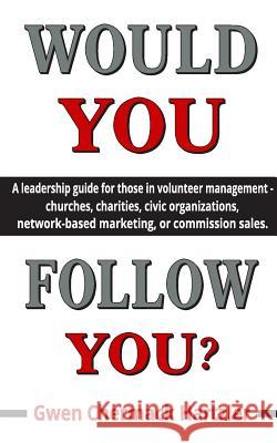 Would You Follow You?: A leadership guide for those in volunteer management - churches, charities, civic organizations, network-based marketi Chermack Hartzler, Gwen 9781548101848 Createspace Independent Publishing Platform