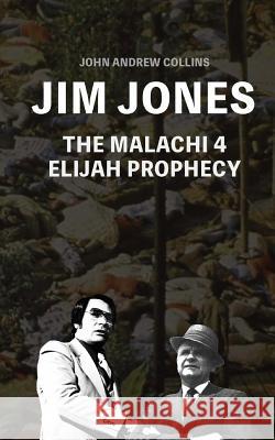 Jim Jones - The Malachi 4 Elijah Prophecy John Andrew Collins 9781548102630