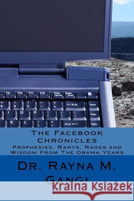 The Facebook Chronicles: Prophesies, Rants, Rages and Wisdom From The Obama Years Gangi, Rayna M. 9781548103002 Createspace Independent Publishing Platform