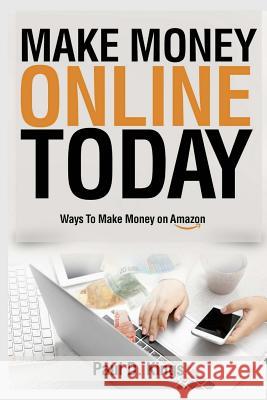 Make Money Online Today: Ways To Make Money on Amazon Paul D Kings 9781548103750 Createspace Independent Publishing Platform