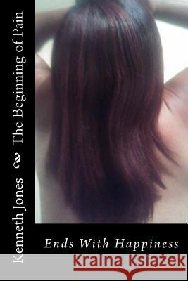 The Beginning of Pain: Ends With Happiness Jones, Kenneth R. 9781548106515 Createspace Independent Publishing Platform