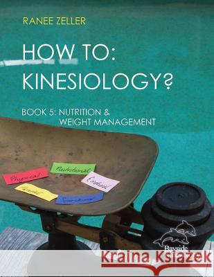 How to: Kinesiology? Book 5 Nutrition & Weight Management: Book 5 Nutrition & Weight Management Ranee Zeller 9781548107451 Createspace Independent Publishing Platform