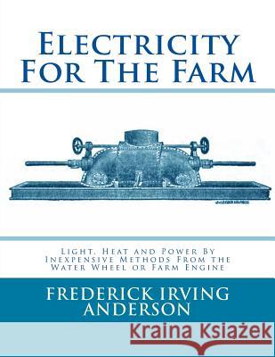 Electricity For The Farm: Light, Heat and Power By Inexpensive Methods From the Water Wheel or Farm Engine Chambers, Roger 9781548109691 Createspace Independent Publishing Platform