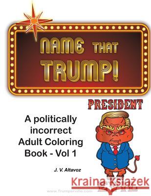 Name That Trump - Volume 1: A Politically Incorrect Adult Coloring Book J. V. Altavoz 9781548111397 Createspace Independent Publishing Platform