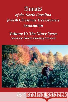 Annals of the North Carolina Jewish Christmas Tree Growers Association Volume II: The Glory Years (son in jail, divorce, increasing tree sales) Lieberman, Chuck 9781548112820 Createspace Independent Publishing Platform