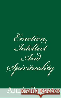 Emotion, Intellect And Spirituality: (A Timeless Classic) Besant, Annie 9781548112936