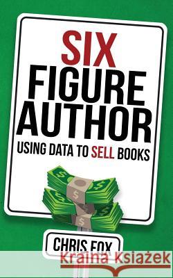 Six Figure Author: Using Data to Sell Books Chris Fox 9781548116613 Createspace Independent Publishing Platform
