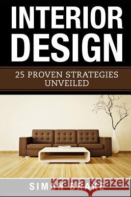 Interior Design: 25 Proven Strategies Unveiled Simon Brake 9781548120245 Createspace Independent Publishing Platform