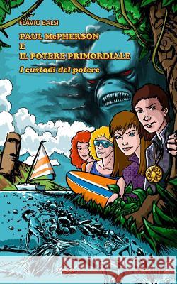 Paul McPherson E Il Potere Primordiale: I Custodi del Potere Flavio Balsi 9781548120825 Createspace Independent Publishing Platform