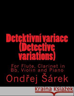 Detektivni variace (Detective variations) For Flute, Clarinet in Bb, Violin and Sarek, Ondrej 9781548122072 Createspace Independent Publishing Platform