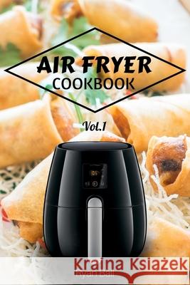 Air Fryer Cookbook: 30 Healthy recipes, Quick & Easy: Frying, Baking, Grilling, Roasting Ball, Ryan 9781548123277