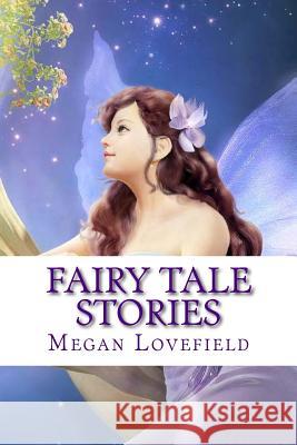 Fairy Tale Stories: For Girls Ages 4-8 Years Old Megan Lovefield 9781548123796 Createspace Independent Publishing Platform