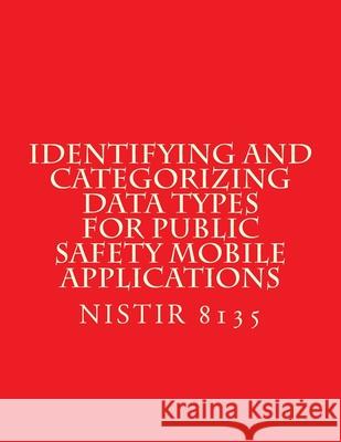 Identifying and Categorizing Data Types for Public Safety Mobile Applications: NiSTIR 8135 National Institute of Standards and Tech 9781548123994 Createspace Independent Publishing Platform