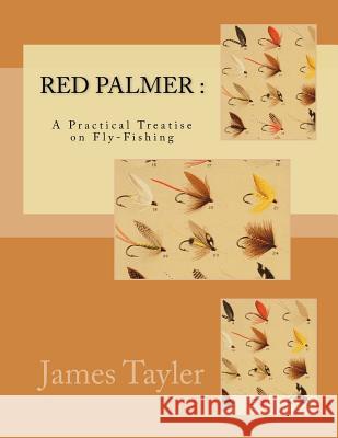 Red Palmer: A Practical Treatise on Fly-Fishing James Tayler Roger Chambers 9781548127305 Createspace Independent Publishing Platform
