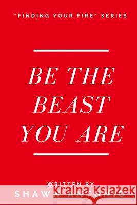 Be The Beast You Are: An Approach To Living Your Life Fully UNLEASHED Antonio, Shawn 9781548131029