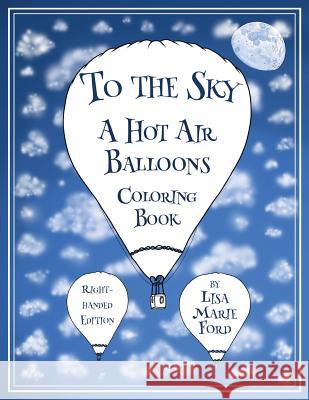 To the Sky: A Hot Air Balloons Coloring Book Right-Handed Edition Lisa Marie Ford 9781548132767